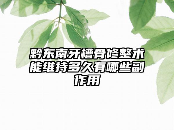 黔东南牙槽骨修整术能维持多久有哪些副作用