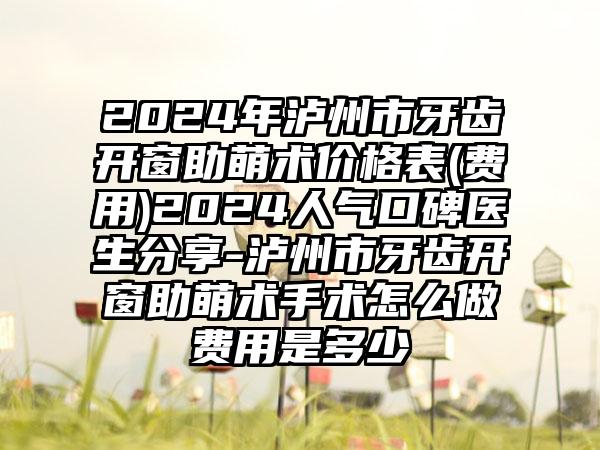 2024年泸州市牙齿开窗助萌术价格表(费用)2024人气口碑医生分享-泸州市牙齿开窗助萌术手术怎么做费用是多少