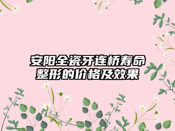 安阳全瓷牙连桥寿命整形的价格及效果