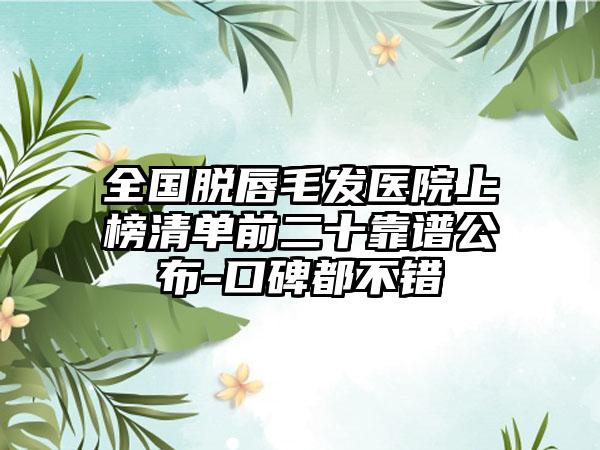 全国脱唇毛发医院上榜清单前二十靠谱公布-口碑都不错