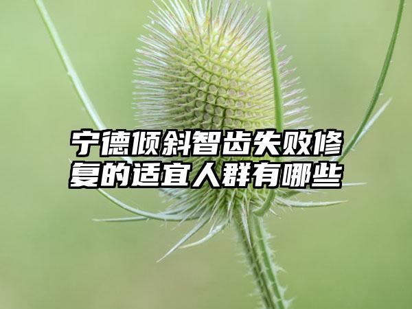 宁德倾斜智齿失败修复的适宜人群有哪些