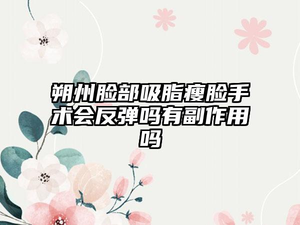 朔州脸部吸脂瘦脸手术会反弹吗有副作用吗