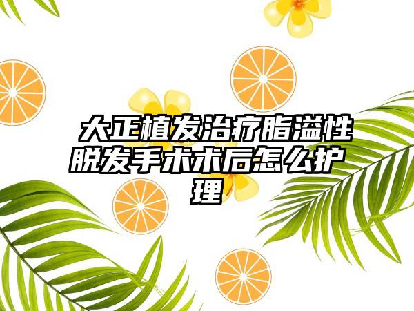 陳大正植发治疗脂溢性脱发手术术后怎么护理