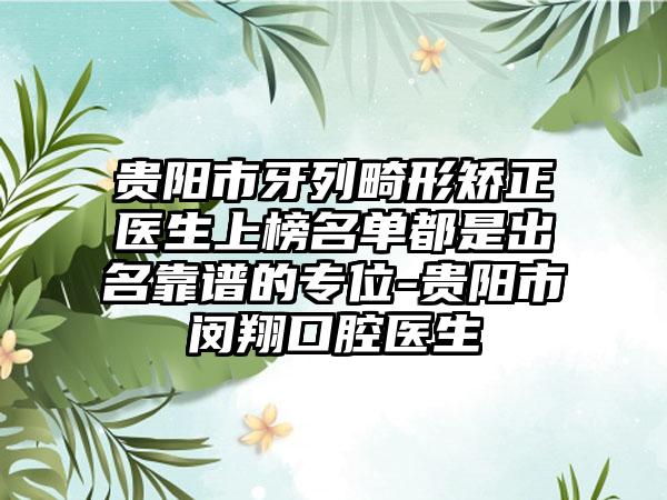 贵阳市牙列畸形矫正医生上榜名单都是出名靠谱的专位-贵阳市闵翔口腔医生