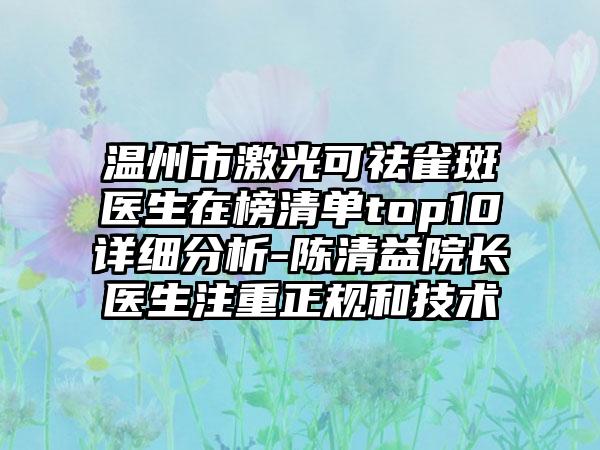 温州市激光可祛雀斑医生在榜清单top10详细分析-陈清益院长医生注重正规和技术