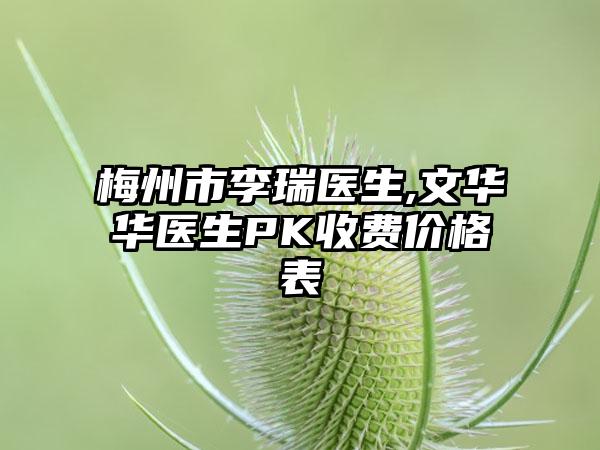 梅州市李瑞医生,文华华医生PK收费价格表