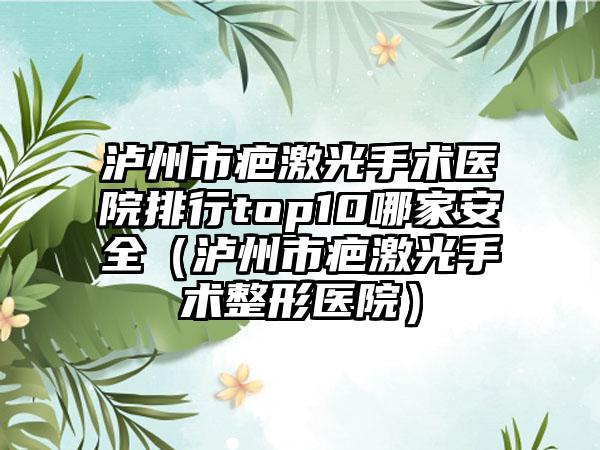 泸州市疤激光手术医院排行top10哪家安全（泸州市疤激光手术整形医院）