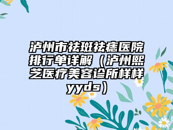 泸州市祛斑祛痣医院排行单详解（泸州熙芝医疗美容诊所样样yyds）