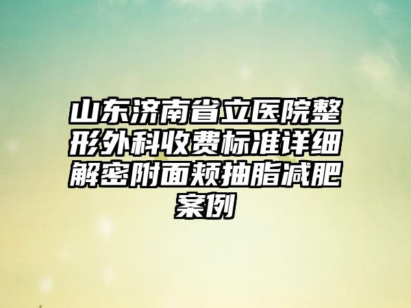 山东济南省立医院整形外科收费标准详细解密附面颊抽脂减肥案例