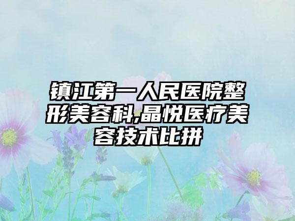 镇江第一人民医院整形美容科,晶悦医疗美容技术比拼