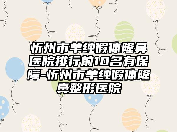 忻州市单纯假体隆鼻医院排行前10名有保障-忻州市单纯假体隆鼻整形医院