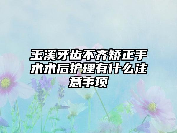 玉溪牙齿不齐矫正手术术后护理有什么注意事项