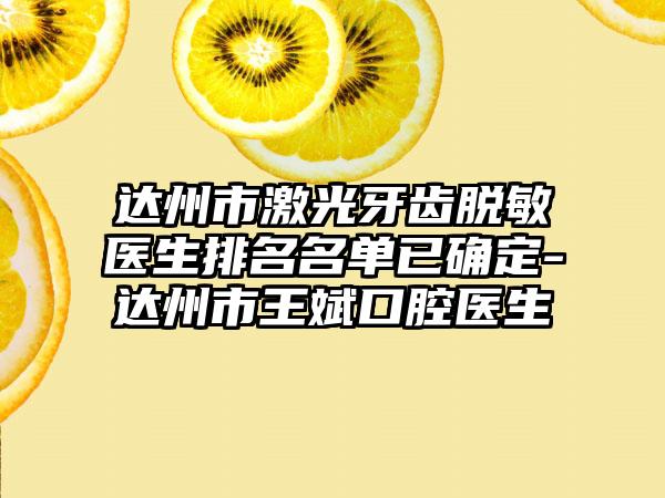 达州市激光牙齿脱敏医生排名名单已确定-达州市王斌口腔医生