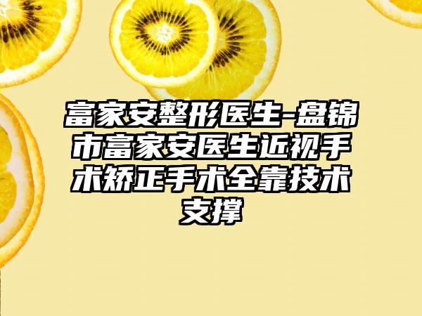 富家安整形医生-盘锦市富家安医生近视手术矫正手术全靠技术支撑