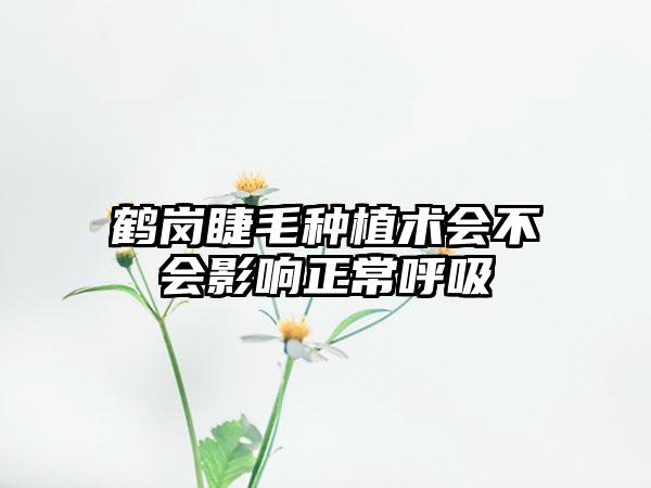 鹤岗睫毛种植术会不会影响正常呼吸