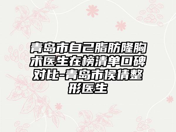 青岛市自己脂肪隆胸术医生在榜清单口碑对比-青岛市侯倩整形医生