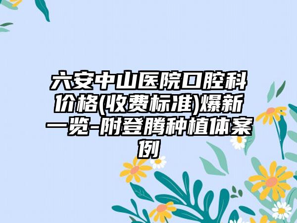 六安中山医院口腔科价格(收费标准)爆新一览-附登腾种植体案例