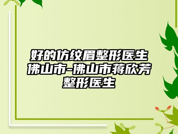 好的仿纹眉整形医生佛山市-佛山市蒋欣芳整形医生