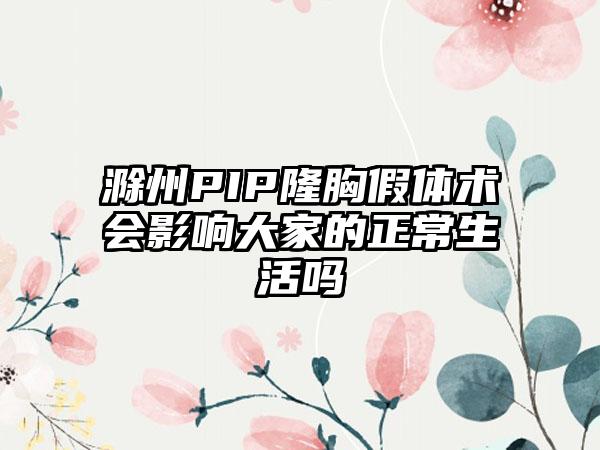 滁州PIP隆胸假体术会影响大家的正常生活吗