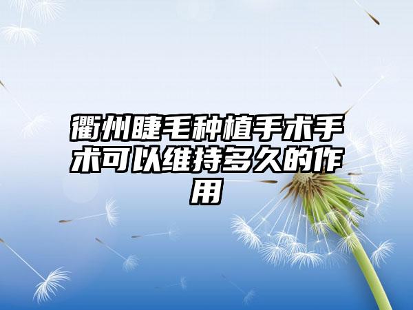 衢州睫毛种植手术手术可以维持多久的作用