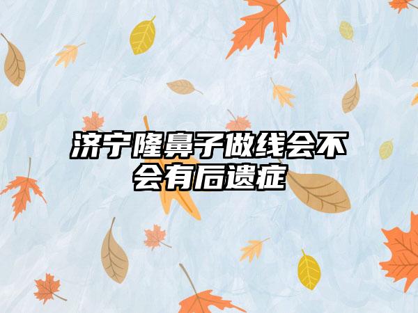 济宁隆鼻子做线会不会有后遗症