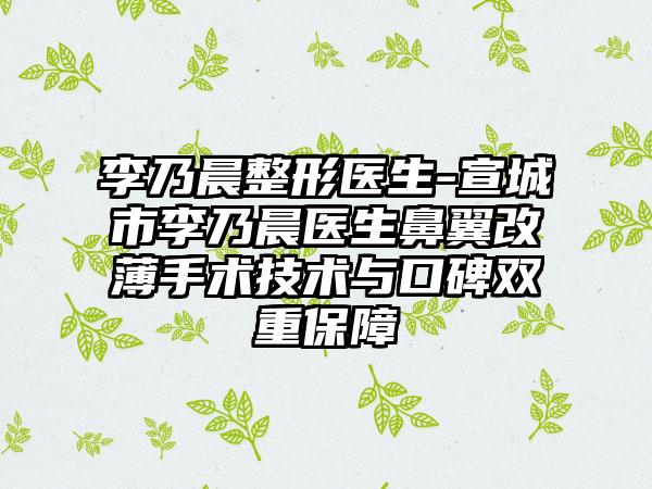 李乃晨整形医生-宣城市李乃晨医生鼻翼改薄手术技术与口碑双重保障