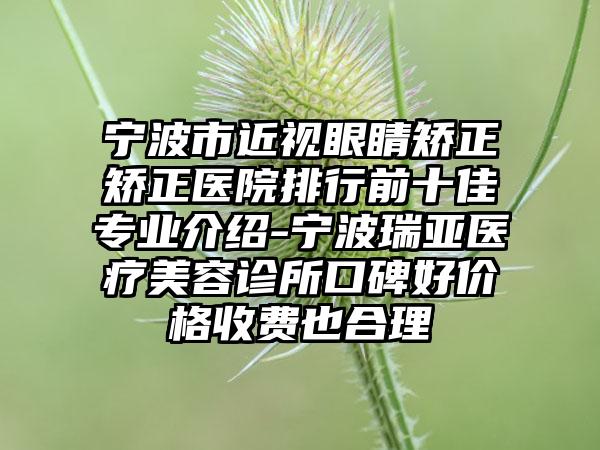 宁波市近视眼睛矫正矫正医院排行前十佳专业介绍-宁波瑞亚医疗美容诊所口碑好价格收费也合理