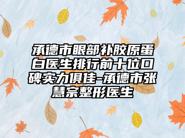 承德市眼部补胶原蛋白医生排行前十位口碑实力俱佳-承德市张慧宗整形医生