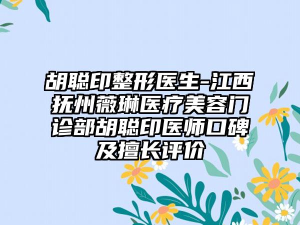 胡聪印整形医生-江西抚州薇琳医疗美容门诊部胡聪印医师口碑及擅长评价