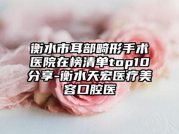 衡水市耳部畸形手术医院在榜清单top10分享-衡水天宏医疗美容口腔医