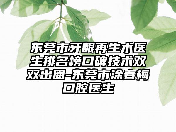 东莞市牙龈再生术医生排名榜口碑技术双双出圈-东莞市涂春梅口腔医生