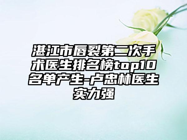 湛江市唇裂第二次手术医生排名榜top10名单产生-卢忠林医生实力强