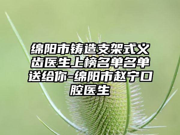 绵阳市铸造支架式义齿医生上榜名单名单送给你-绵阳市赵宁口腔医生