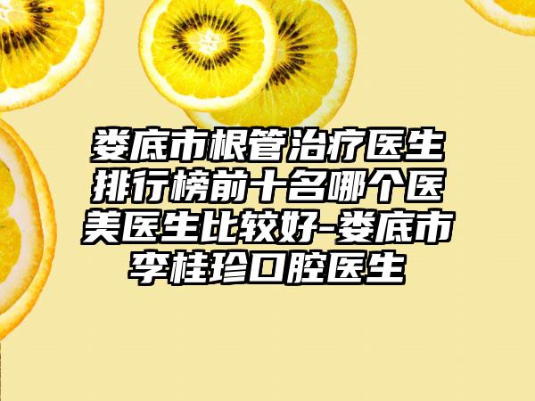 娄底市根管治疗医生排行榜前十名哪个医美医生比较好-娄底市李桂珍口腔医生