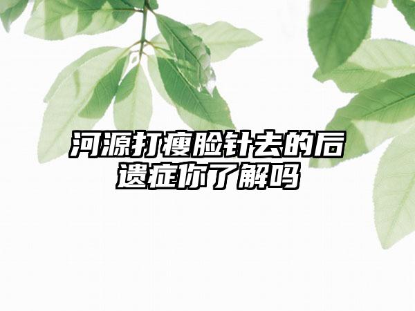 河源打瘦脸针去的后遗症你了解吗