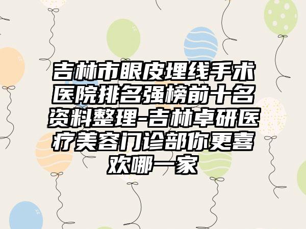 吉林市眼皮埋线手术医院排名强榜前十名资料整理-吉林卓研医疗美容门诊部你更喜欢哪一家