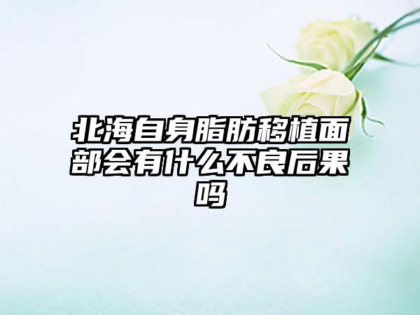 北海自身脂肪移植面部会有什么不良后果吗