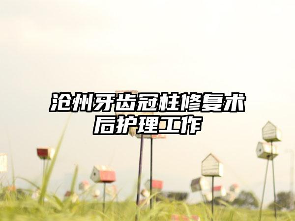 沧州牙齿冠柱修复术后护理工作