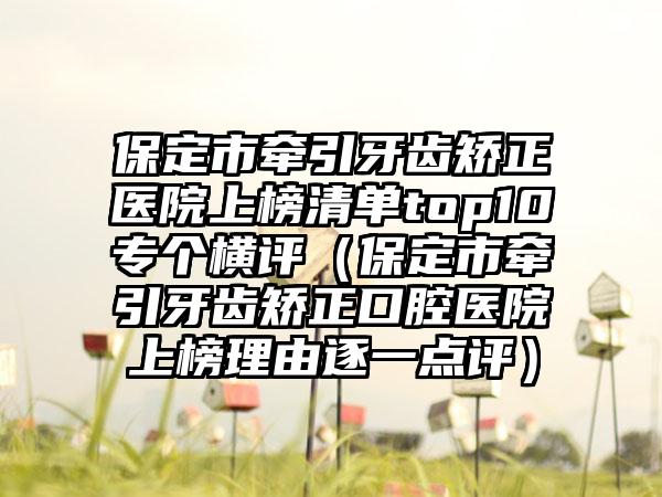 保定市牵引牙齿矫正医院上榜清单top10专个横评（保定市牵引牙齿矫正口腔医院上榜理由逐一点评）