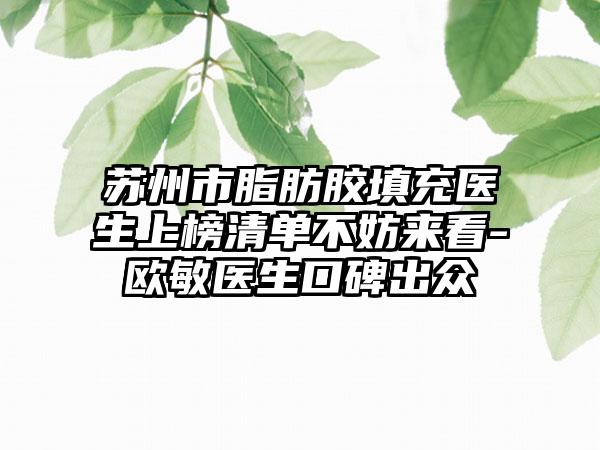 苏州市脂肪胶填充医生上榜清单不妨来看-欧敏医生口碑出众