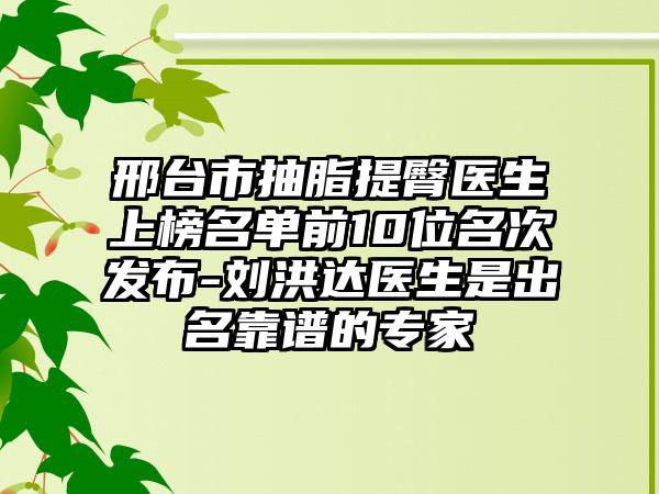 邢台市抽脂提臀医生上榜名单前10位名次发布-刘洪达医生是出名靠谱的专家