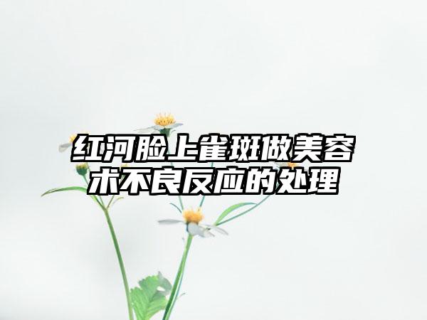 红河脸上雀斑做美容术不良反应的处理