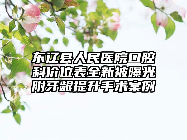 东辽县人民医院口腔科价位表全新被曝光附牙龈提升手术案例