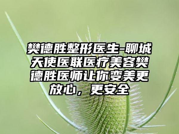 樊德胜整形医生-聊城天使医联医疗美容樊德胜医师让你变美更放心，更安全