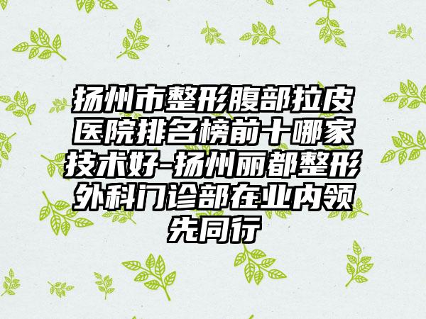 扬州市整形腹部拉皮医院排名榜前十哪家技术好-扬州丽都整形外科门诊部在业内领先同行