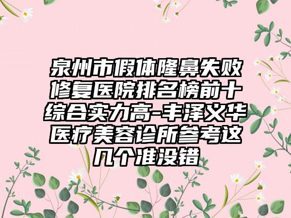 泉州市假体隆鼻失败修复医院排名榜前十综合实力高-丰泽义华医疗美容诊所参考这几个准没错