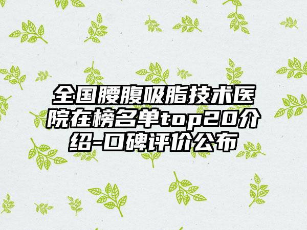 全国腰腹吸脂技术医院在榜名单top20介绍-口碑评价公布