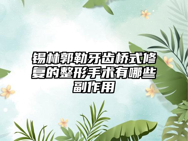 锡林郭勒牙齿桥式修复的整形手术有哪些副作用