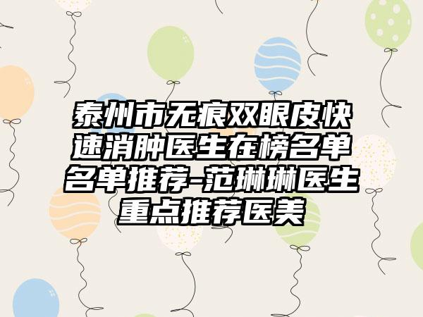 泰州市无痕双眼皮快速消肿医生在榜名单名单推荐-范琳琳医生重点推荐医美