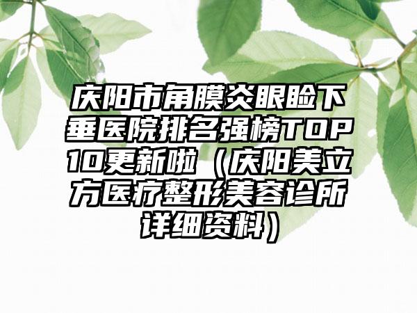 庆阳市角膜炎眼睑下垂医院排名强榜TOP10更新啦（庆阳美立方医疗整形美容诊所详细资料）